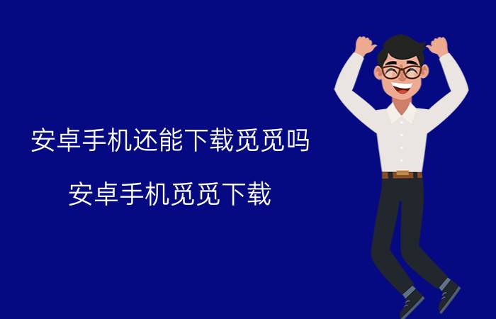 安卓手机还能下载觅觅吗 安卓手机觅觅下载